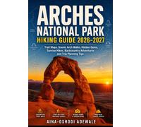 ARHES NATIONAL PARK HIKING GUIDE 2026-2027: Trail Maps, Scenic Arch Walks, Hidden Gems, Sunrise Hikes, Backcountry Adventures and Complete Trip Planning Guide