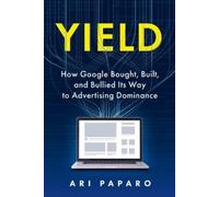 Ari Paparo Yield: How Google Bought, Built, and Bullied Its Way to Adver (Relié)