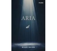 Aria: A Poetry Chapbook Of Free Form Verse On Life, Death, Loss, Love, And The Mundane Absurdities Of The Human Condition