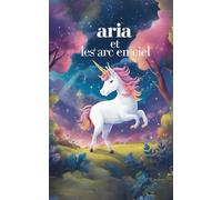 Aria et les arc-en-ciel: l'extraordinaire aventure de aria la licorne