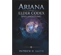 Ariana and the Elder Codex Spielanleitung: Die Komplettlösung, Kampfbeherrschung, Geheimnisse der Hintergrundgeschichte und Leitfaden für 100 % Spielabschluss