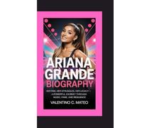 ARIANA GRANDE BIOGRAPHY: Her Rise, Her Struggles, Her Legacy - A Powerful Journey Through Music, Fame, and Resilience