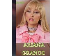 ARIANA GRANDE: BIOGRAPHY OF ARIANA GRANDE