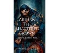 Arihan: The Shattered Crown : The Curse Of A Broken Throne Paperback Book By Titus Nazarene Kujur