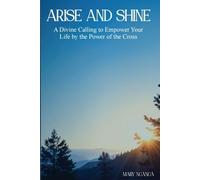 Arise and Shine: A Divine Calling to Empower Your Life by the Power of the Cross