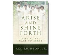 Arise and Shine Forth: Heeding the Call to Serve by Jack Rushton Junior- An Inspiring True Story About Learning to Lose Yourself in the Service of the Lord and the Blessings that Come From this Sacrif