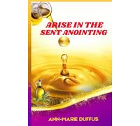 Arise in the Sent Anointing: Unlocking Your Calling, Walking in Divine Power, and Impacting Your Generation