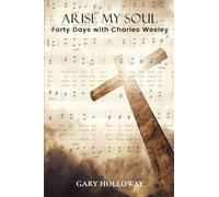 Arise my Soul: Forty Days with Charles Wesley