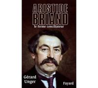 Aristide Briand Le ferme conciliateur - Gérard Unger - Fayard - broché - Biographie