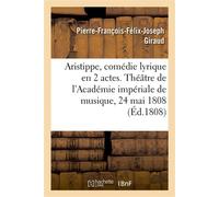 Aristippe, comédie lyrique en 2 actes. Théâtre de l'Académie impériale de musique, 24 mai 1808 - Pierre-François-Félix-Joseph Giraud - Hachette Bnf - broché - Livre