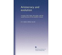Aristocracy and evolution; a study of the rights, the origin and the social functions of the wealthier classes