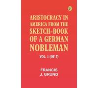 Aristocracy in America. From the sketch-book of a German nobleman. vol. 1 (of 2)