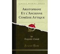 Aristophane Et l'Ancienne Comédie Attique (Classic Reprint)
