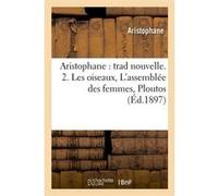 Aristophane : trad nouvelle. 2. Les oiseaux, L'assemblée des femmes, Ploutos (Éd.1897) Aristophane (Auteur)