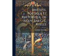 Aristote. Poétique Et Rhétorique, Tr. Nouv. Par C.-É. Ruelle