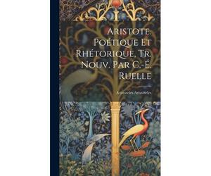 Aristote. Poétique Et Rhétorique, Tr. Nouv. Par C.-É. Ruelle