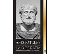 Aristóteles: La biografía - Sabiduría antigua, historia y legado