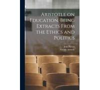 Aristotle On Education, Being Extracts From The Ethics And Politics