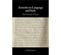 Aristotle on Language and Style by Kotarcic & Ana Katholieke Universiteit Leuven & Belgium Kotarcic Ana Katholieke Universiteit Leuven Belgium (Auteur)