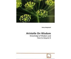 Aristotle On Wisdom: Knowledge Of Wisdom And How To Acquire It
