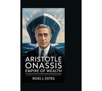 ARISTOTLE ONASSIS: Empire of Wealth: The Untold Story of the World’s Greatest Shipping Magnate