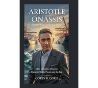 Aristotle Onassis: Fortune Written in Moving Water: How a Stateless Dreamer Mastered Trade, Power, and the Sea