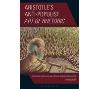 Aristotle’s Anti-Populist Art of Rhetoric: Defending the Rule of Law Through Benign Manipulation - Daniel DiLeo - Bloomsbury Academic - ebook (ePub) - Livre