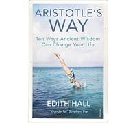 Aristotle’s Way: Ten Ways Ancient Wisdom Can Change Your Life