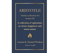 Aristotle: Timeless Insights for Modern Life: A Collection of Aphorisms on Virtue, Happiness, and Human Nature