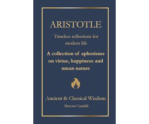 Aristotle: Timeless Insights for Modern Life: A Collection of Aphorisms on Virtue, Happiness, and Human Nature