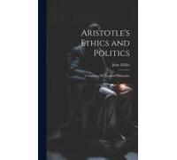 Aristotle's Ethics And Politics: Comprising His Practical Philosophy