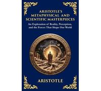 Aristotle's Metaphysical and Scientific Masterpieces: A Exploration of Reality, Perception, and the Forces That Shape Our World (Large Print Deluxe Hardcover Edition For Easy Reading)