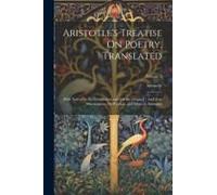 Aristotle's Treatise On Poetry, Translated: With Notes On The Translation, And On The Original: And Two Dissertations, On Poetical, And Musical, Imita