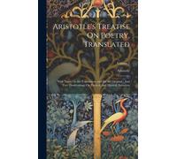 Aristotle's Treatise On Poetry, Translated: With Notes On The Translation, And On The Original: And Two Dissertations, On Poetical, And Musical, Imita