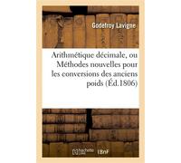 Arithmétique décimale, ou Méthodes nouvelles pour les conversions des anciens poids et mesures En nouveaux et des nouveaux en anciens, des francs en livres tournois... - Godefroy Lavigne - Hachette Bn