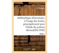 Arithmétique élémentaire. Partie 1 À l'usage des écoles, principalement pour l'étude du système décimal - Christine Ferber - Hachette Bnf - broché - Livre
