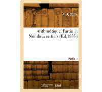 Arithmétique. Partie 1. Nombres entiers Ou Principes très élémentaires de l'esprit de calcul et d'induction - N.-J. Ottin - Hachette Bnf - broché - Livre