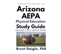Arizona AEPA Physical Education Certification Exam Study Guide: 3 Full-Length Practice Tests and Comprehensive Multiple-Choice Preparation for the Arizona AEPA Physical Education Exam