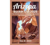 ARIZONA BUCKET LIST 2025: Your Ultimate Guide to Unforgettable Adventures with a Detailed Travel Map
