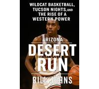 Arizona - Desert Run: Wildcat Basketball, Tucson Nights, and the Rise of a Western Power