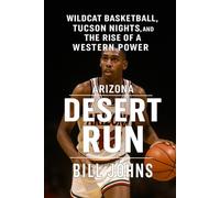 Arizona - Desert Run: Wildcat Basketball, Tucson Nights, and the Rise of a Western Power