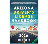 Arizona Driver’s License Handbook: Your Complete Guide to Traffic Laws, Safe Driving Practices, and Licensing Requirements with Updated Regulations and Tips to ace your Exam with confidence