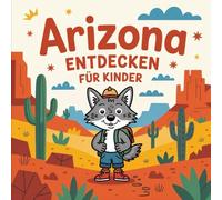 Arizona entdecken für Kinder - Sehenswürdigkeiten und Geschichte zum Staunen: Eine spannende Entdeckungsreise durch den Grand-Canyon-Staat für Kinder von 4-7 Jahren