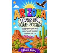 Arizona Facts for Curious Kids: 50 Amazing Facts About Nature, Wildlife, History, Science, and Famous Places in Arizona for Curious Kids Ages 7-12