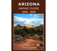 ARIZONA HIKING GUIDE 2025 - 2026: The Complete Explorer’s Guide to Arizona’s Most Scenic Trails, Canyons, and Desert Landscapes