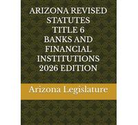 ARIZONA REVISED STATUTES TITLE 6 BANKS AND FINANCIAL INSTITUTIONS 2026 EDITION