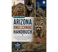 ARIZONA-RINGELSCHWANZ-HANDBUCH: Der vollständige Leitfaden zu Verhalten, Lebensraum, Ernährung, Kletterfähigkeiten, nachtaktiver Lebensweise und dem Überleben in der Wildnis