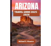 ARIZONA TRAVEL GUIDE 2025 - 2026: 51 Must-See Places, Hiking Trails, Desert Vortexes, Local Flavors, and Spiritual Escapes Across the Grand Canyon State