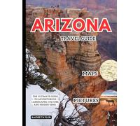 Arizona Travel Guide: The Ultimate Guide to Adventurous Landscapes, Culture, and Hidden Gems. With Maps, Pictures, & Updated Info.
