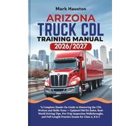 ARIZONA TRUCK CDL Training ManuaL 2026/2027: “A Complete Hands-On Guide to Mastering the Written and Skills Tests - Updated FMCSA Rules, Real-World ... Full-Length Practice Exams for Class A, B & C